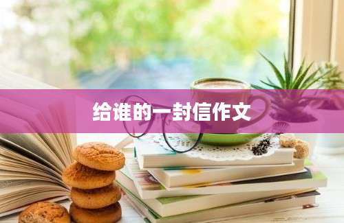 给谁的一封信作文