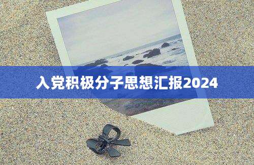 入党积极分子思想汇报2024