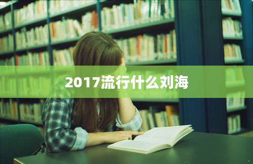 2017流行什么刘海