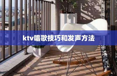 ktv唱歌技巧和发声方法