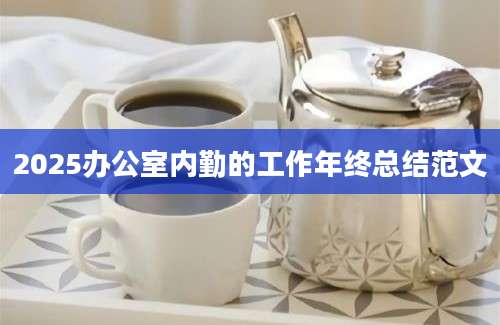 2025办公室内勤的工作年终总结范文