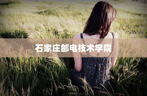 石家庄邮电技术学院