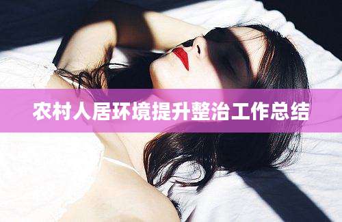 农村人居环境提升整治工作总结