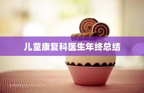 儿童康复科医生年终总结