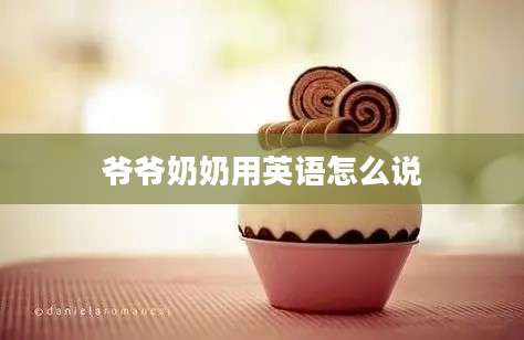 爷爷奶奶用英语怎么说