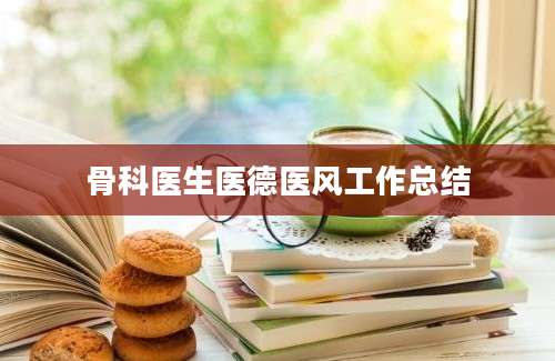 骨科医生医德医风工作总结