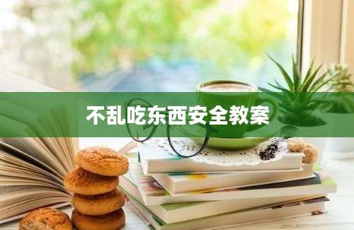 不乱吃东西安全教案