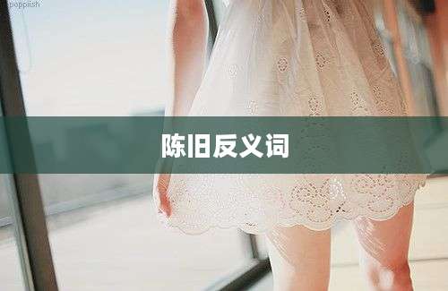 陈旧反义词