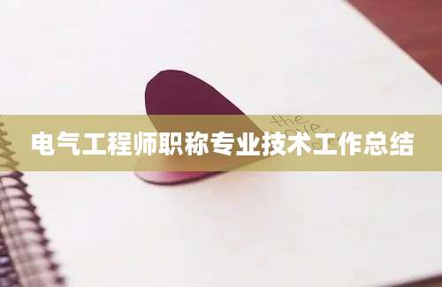 电气工程师职称专业技术工作总结