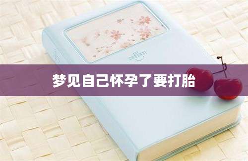 梦见自己怀孕了要打胎