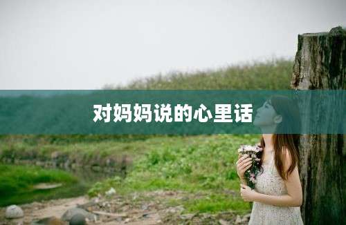 对妈妈说的心里话