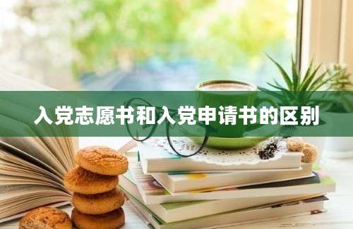 入党志愿书和入党申请书的区别