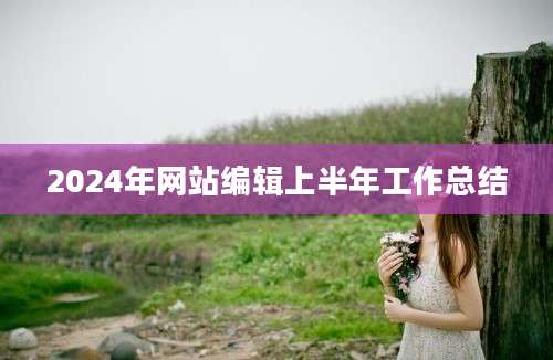 2024年网站编辑上半年工作总结