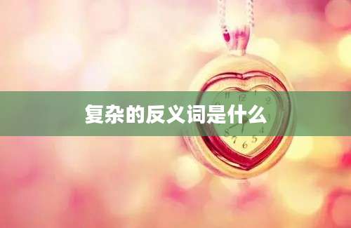 复杂的反义词是什么