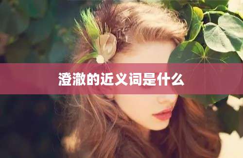 澄澈的近义词是什么