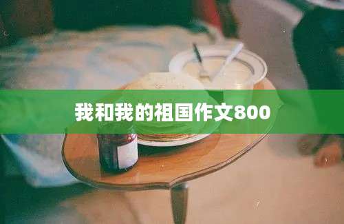 我和我的祖国作文800