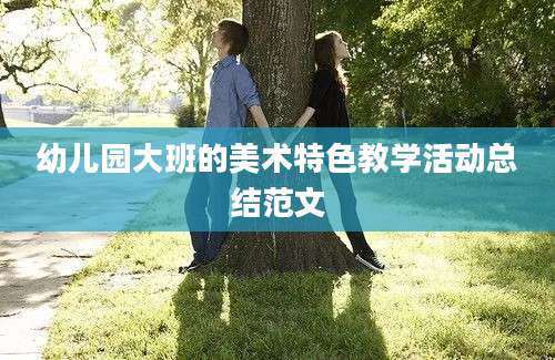 幼儿园大班的美术特色教学活动总结范文
