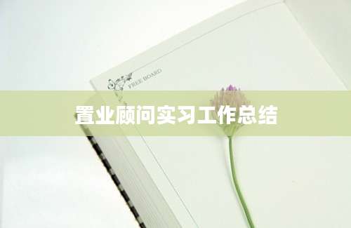 置业顾问实习工作总结
