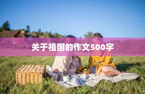 关于祖国的作文500字