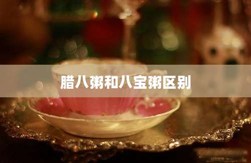 腊八粥和八宝粥区别