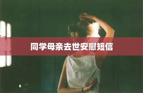 同学母亲去世安慰短信
