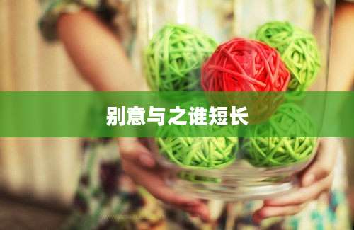 别意与之谁短长