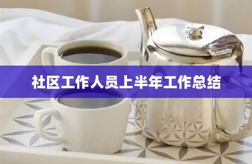 社区工作人员上半年工作总结