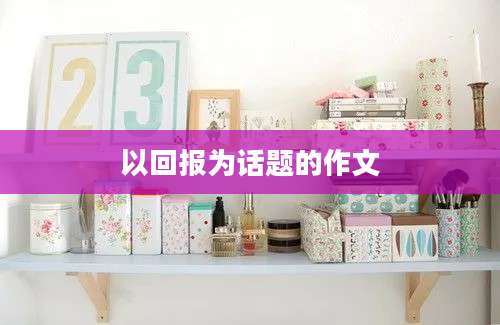 以回报为话题的作文