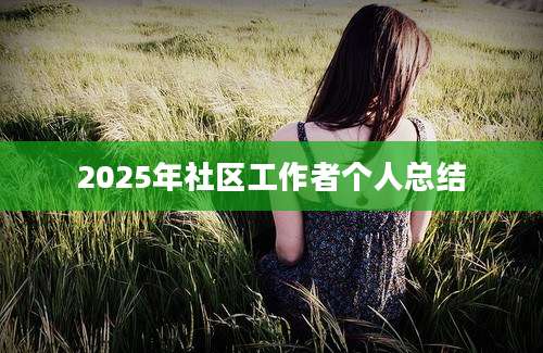 2025年社区工作者个人总结