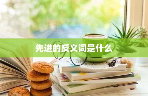先进的反义词是什么