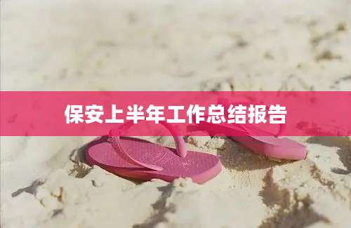 保安上半年工作总结报告
