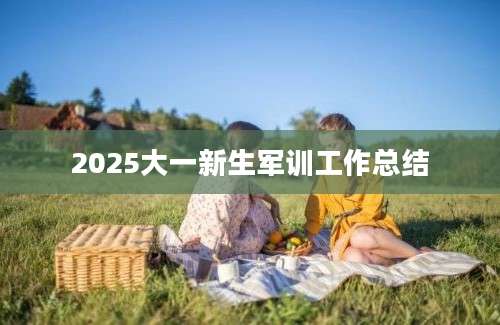 2025大一新生军训工作总结