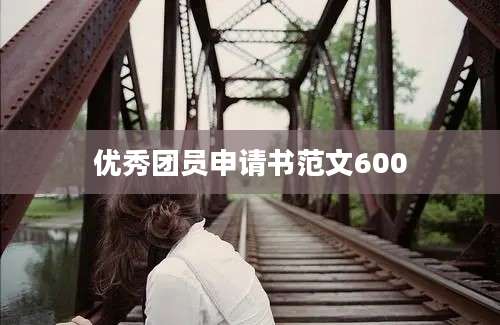 优秀团员申请书范文600