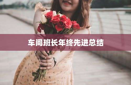 车间班长年终先进总结