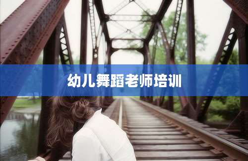幼儿舞蹈老师培训
