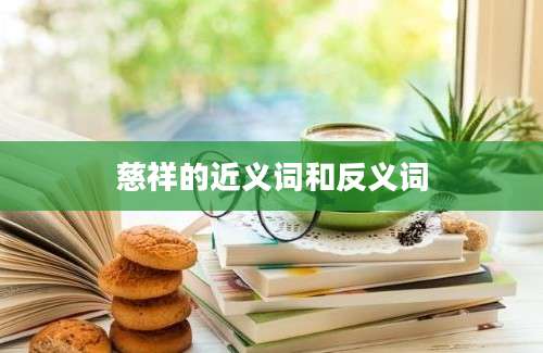 慈祥的近义词和反义词