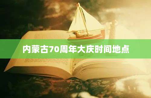 内蒙古70周年大庆时间地点