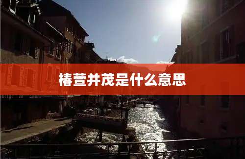 椿萱并茂是什么意思