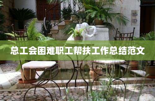 总工会困难职工帮扶工作总结范文