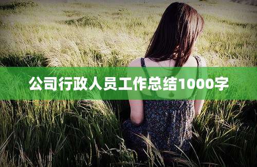 公司行政人员工作总结1000字