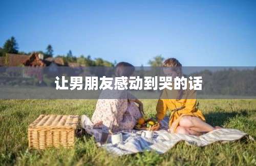 让男朋友感动到哭的话