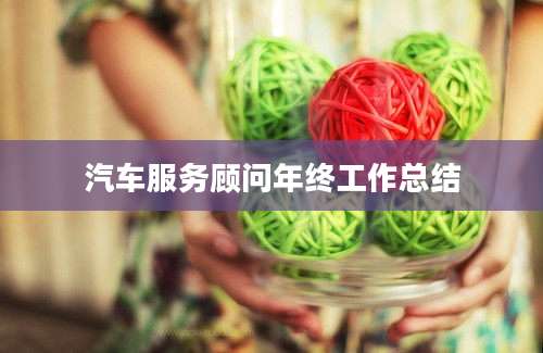 汽车服务顾问年终工作总结