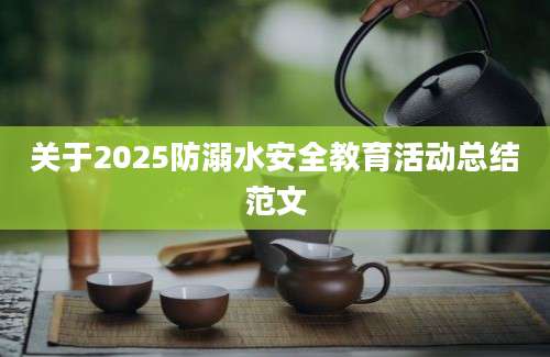 关于2025防溺水安全教育活动总结范文