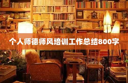 个人师德师风培训工作总结800字