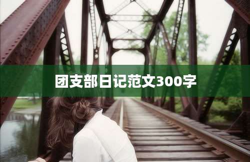 团支部日记范文300字