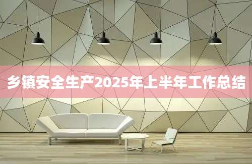 乡镇安全生产2025年上半年工作总结