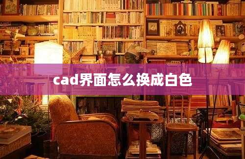 cad界面怎么换成白色