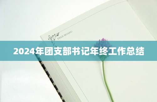 2024年团支部书记年终工作总结
