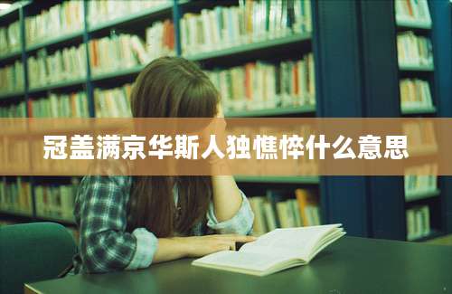 冠盖满京华斯人独憔悴什么意思