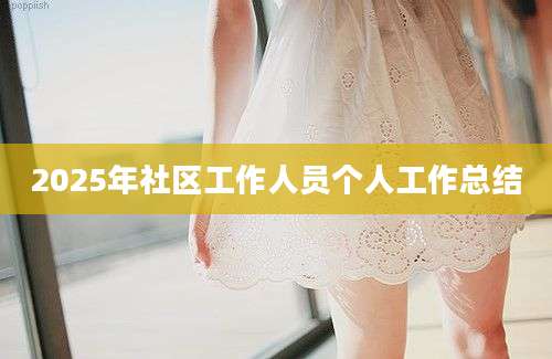 2025年社区工作人员个人工作总结